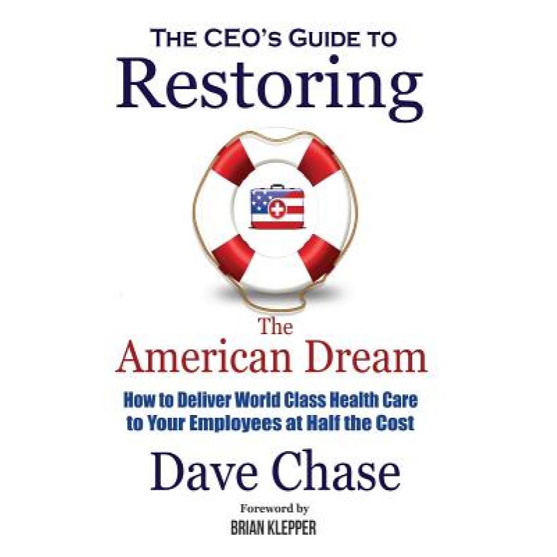 【4周达】CEO's Guide to Restoring the American Dream: How to Deliver World Class Health Care to Your ... [9780999234327]